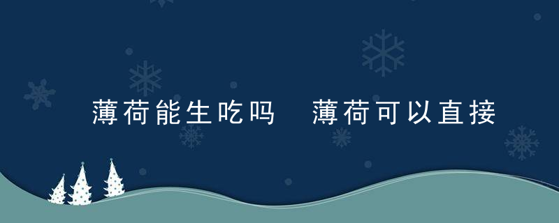 薄荷能生吃吗 薄荷可以直接生吃吗